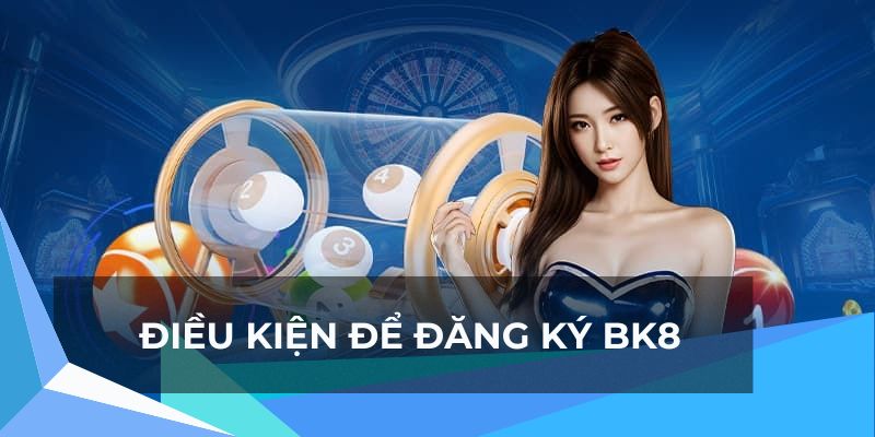 Điều kiện để hội viên thử hiện đăng ký BK8