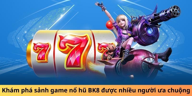 Khám phá sảnh game nổ hũ BK8 được nhiều người ưa chuộng