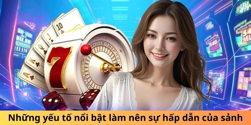 Những đặc điểm nổi bật tạo nên sức hút của sảnh game