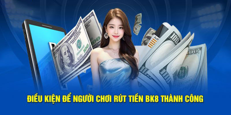 Nắm rõ điều kiện khi rút tiền BK8